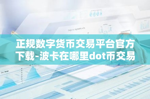正规数字货币交易平台官方下载-波卡在哪里dot币交易