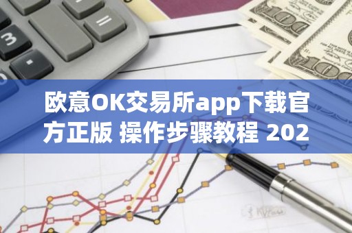欧意OK交易所app下载官方正版 操作步骤教程 2025最新