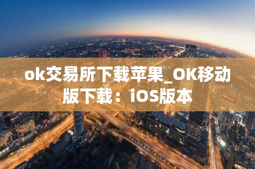 ok交易所下载苹果_OK移动版下载：iOS版本