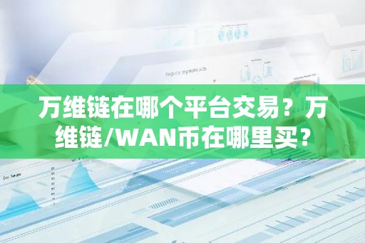 万维链在哪个平台交易？万维链/WAN币在哪里买？
