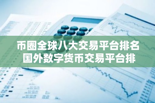 币圈全球八大交易平台排名 国外数字货币交易平台排行