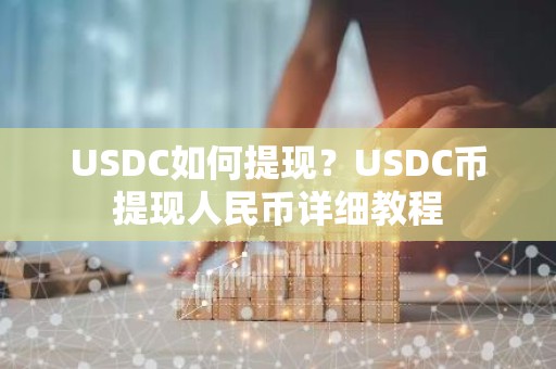 USDC如何提现？USDC币提现人民币详细教程