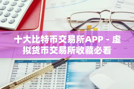 十大比特币交易所APP - 虚拟货币交易所收藏必看