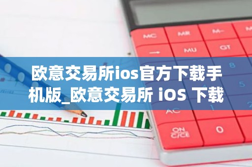 欧意交易所ios官方下载手机版_欧意交易所 iOS 下载