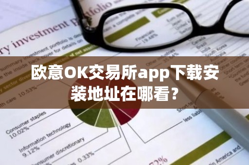 欧意OK交易所app下载安装地址在哪看？