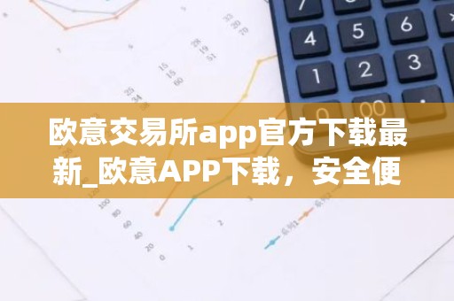 欧意交易所app官方下载最新_欧意APP下载，安全便捷，数字资产交易首选