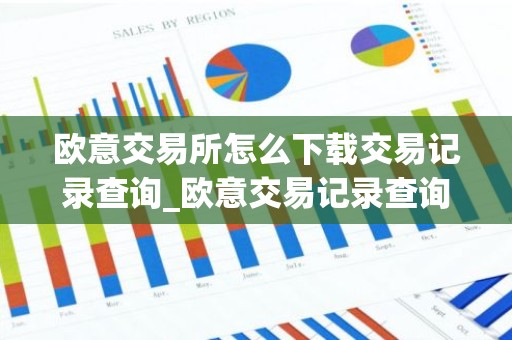 欧意交易所怎么下载交易记录查询_欧意交易记录查询下载指南