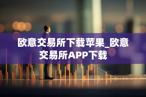 欧意交易所下载苹果_欧意交易所APP下载