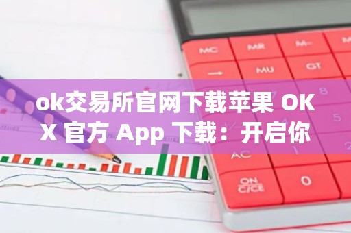 ok交易所官网下载苹果 OKX 官方 App 下载：开启你的加密货币之旅