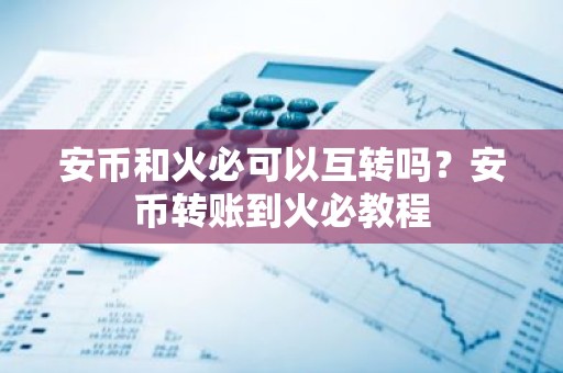 安币和火必可以互转吗？安币转账到火必教程