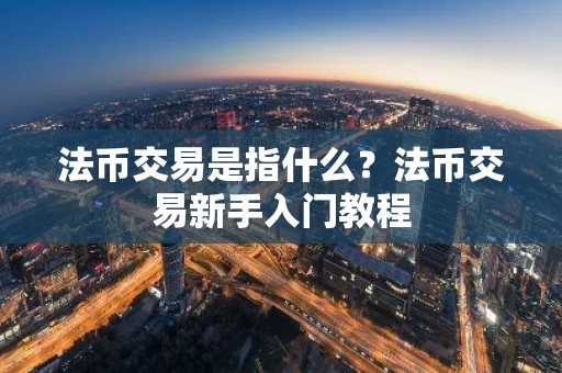 法币交易是指什么？法币交易新手入门教程