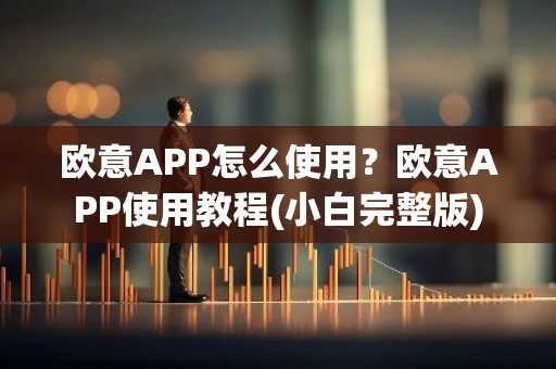 欧意APP怎么使用？欧意APP使用教程(小白完整版)