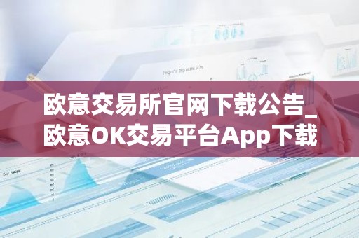 欧意交易所官网下载公告_欧意OK交易平台App下载教程