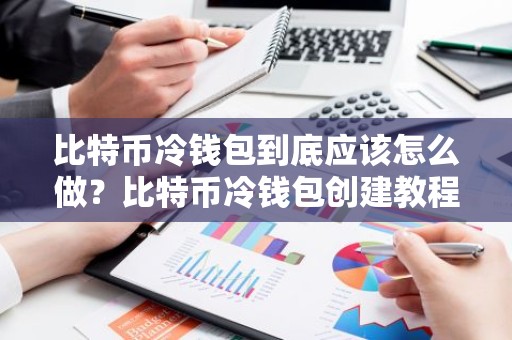 比特币冷钱包到底应该怎么做？比特币冷钱包创建教程