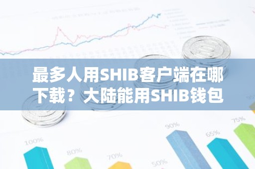 最多人用SHIB客户端在哪下载？大陆能用SHIB钱包盘点