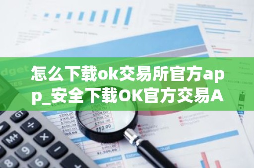 怎么下载ok交易所官方app_安全下载OK官方交易APP