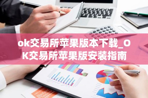 ok交易所苹果版本下载_OK交易所苹果版安装指南