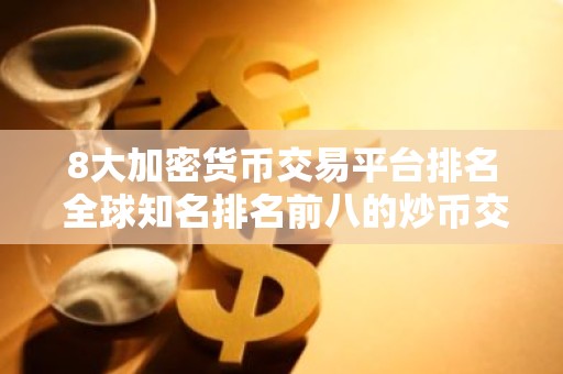 8大加密货币交易平台排名 全球知名排名前八的炒币交易平台