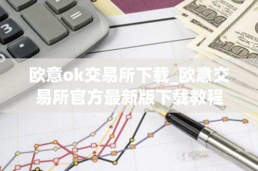 欧意ok交易所下载_欧意交易所官方最新版下载教程