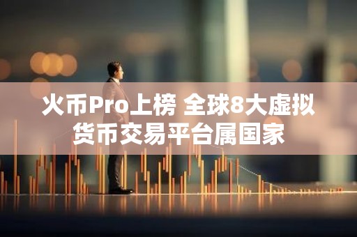 火币Pro上榜 全球8大虚拟货币交易平台属国家