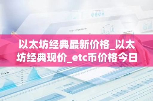 以太坊经典最新价格_以太坊经典现价_etc币价格今日行情