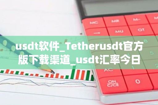 usdt软件_Tetherusdt官方版下载渠道_usdt汇率今日行情