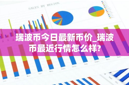 瑞波币今日最新币价_瑞波币最近行情怎么样?