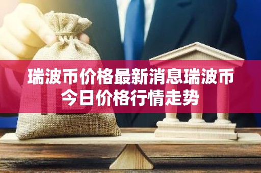 瑞波币价格最新消息瑞波币今日价格行情走势