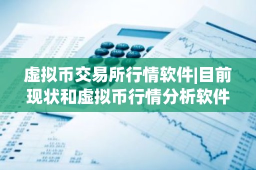 虚拟币交易所行情软件|目前现状和虚拟币行情分析软件详细介绍