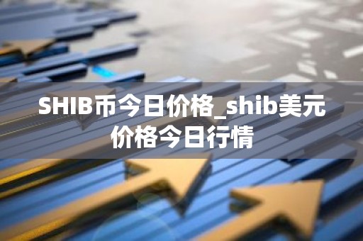 SHIB币今日价格_shib美元价格今日行情