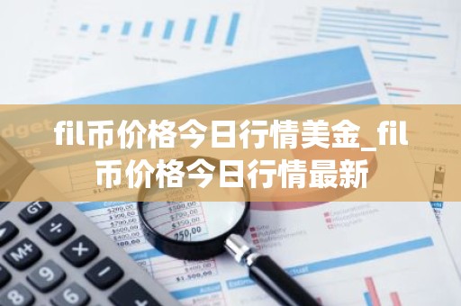 fil币价格今日行情美金_fil币价格今日行情最新