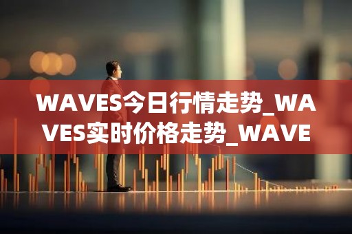 WAVES今日行情走势_WAVES实时价格走势_WAVES最新价格