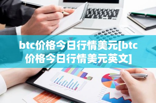 btc价格今日行情美元[btc价格今日行情美元英文]