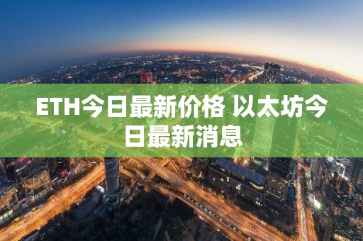 ETH今日最新价格 以太坊今日最新消息