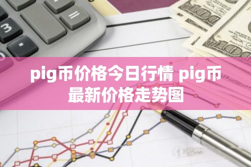 pig币价格今日行情 pig币最新价格走势图