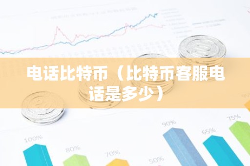 电话比特币（比特币客服电话是多少）
