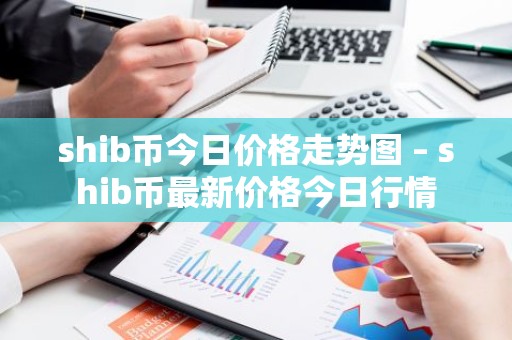 shib币今日价格走势图 – shib币最新价格今日行情