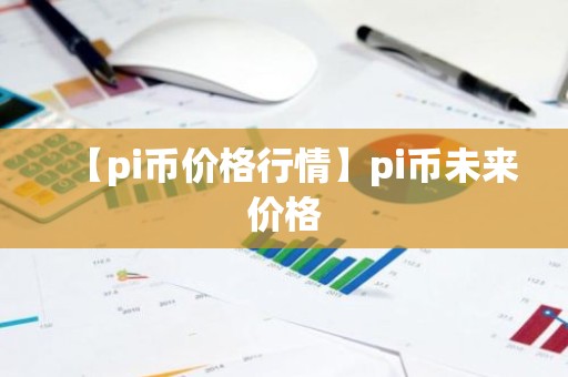 【pi币价格行情】pi币未来价格