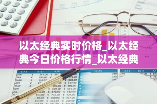 以太经典实时价格_以太经典今日价格行情_以太经典最新消息