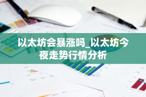 以太坊会暴涨吗_以太坊今夜走势行情分析