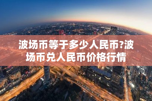 波场币等于多少人民币?波场币兑人民币价格行情