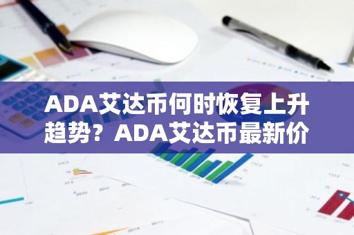 ADA艾达币何时恢复上升趋势？ADA艾达币最新价格行情