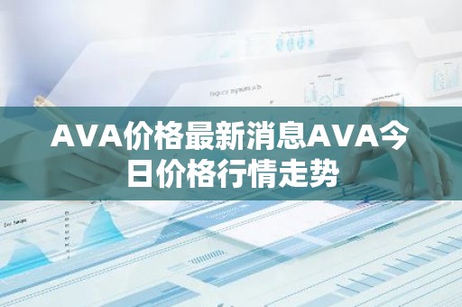 AVA价格最新消息AVA今日价格行情走势