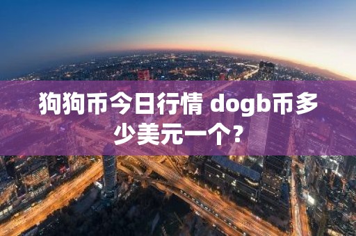 狗狗币今日行情 dogb币多少美元一个？