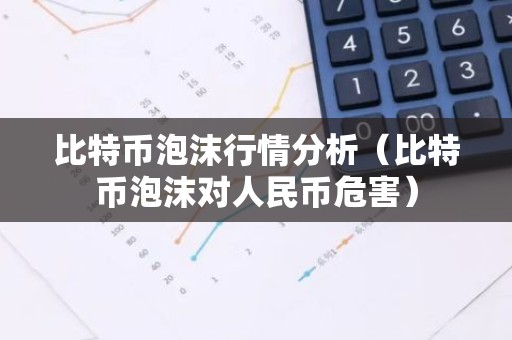 比特币泡沫行情分析（比特币泡沫对人民币危害）