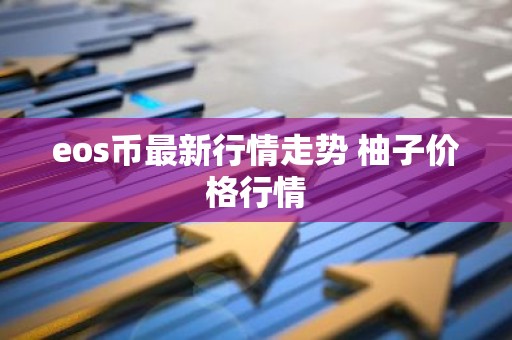 eos币最新行情走势 柚子价格行情