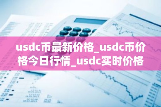 usdc币最新价格_usdc币价格今日行情_usdc实时价格
