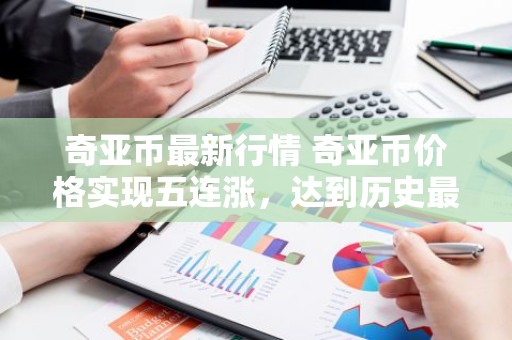 奇亚币最新行情 奇亚币价格实现五连涨，达到历史最高值