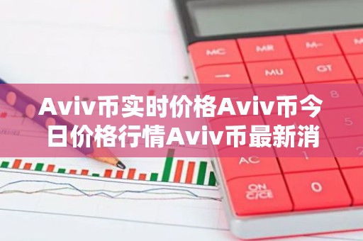 Aviv币实时价格Aviv币今日价格行情Aviv币最新消息