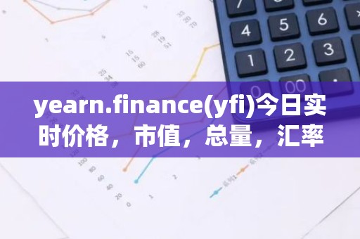 yearn.finance(yfi)今日实时价格，市值，总量，汇率